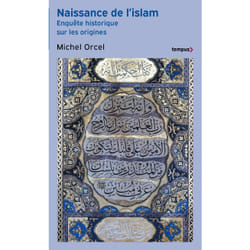 Naissance de l'islam - Enquête historique sur les origines : Le livre de Michel Orcel